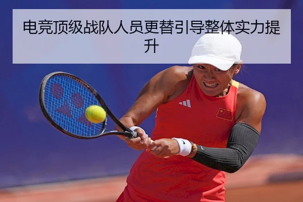 电竞顶级战队人员更替引导整体实力提升